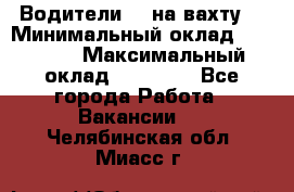 Водители BC на вахту. › Минимальный оклад ­ 60 000 › Максимальный оклад ­ 99 000 - Все города Работа » Вакансии   . Челябинская обл.,Миасс г.